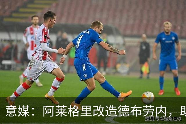 意媒:阿莱格里改造德布劳内,助麦克托米奈破门