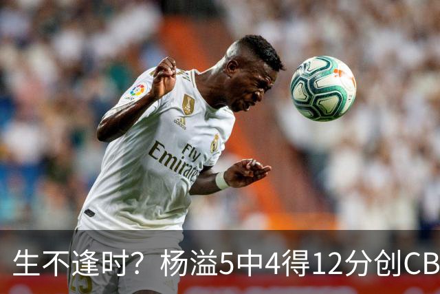 生不逢时?杨溢5中4得12分创CBA生涯得分新高 下半场突遭外教弃用