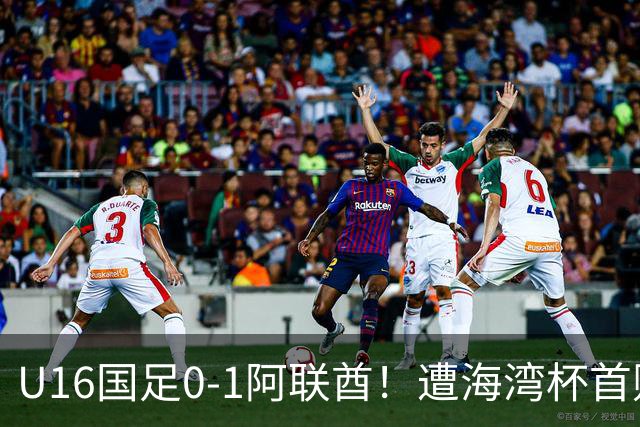 U16国足0-1阿联酋!遭海湾杯首败 跌第2+出线待定 李宇轩屡失良机